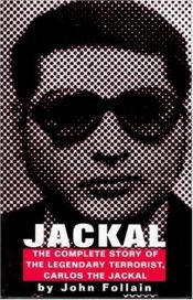 book cover of Jackal: Finally, the Complete Story of the Legendary Terrorist, Carlos The Jackal by John Follain