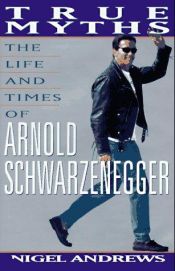 book cover of True Myths: The Life and Times of Arnold Schwarzenegger by Nigel Andrews