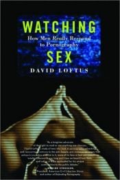 book cover of Watching Sex: How Men Really Respond to Pornography by David Loftus