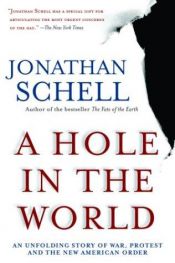 book cover of A hole in the world : an unfolding story of war, protest, and the new American order by Jonathan Schell