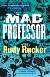 book cover of Mad Professor: The Uncollected Short Stories of Rudy Rucker by Rudy Rucker