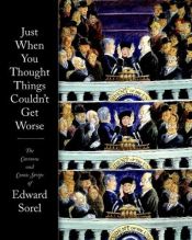 book cover of Just When You Thought Things Couldn't Get Worse: The Cartoons and Comic Strips of Edward Sorel by Edward Sorel