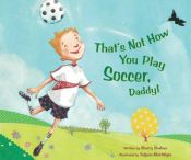 book cover of That's Not How You Play Soccer, Daddy! by Sherry Shahan