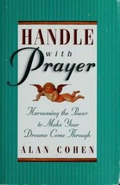 book cover of Handle With Prayer: Harnessing the Power to Make Your Dreams Come Through by Alan Cohen