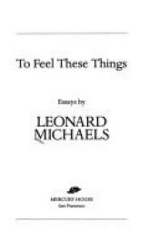 book cover of To feel these things by Leonard Michaels