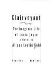 book cover of Clairvoyant: The Imagined Life of Lucia Joyce by Alison Leslie Gold
