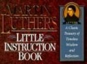 book cover of Martin Luther's Little Instruction Book: A Classic Treasury of Timeless Wisdom and Reflection (The Christian Classics Series) by مارتین لوتر