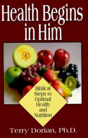 book cover of Health Begins in Him: Biblical Steps to Optimal Health and Nutrition by Terry Dorian