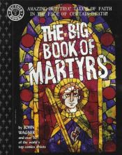 book cover of The Big Book of Martyrs Amazing but True Tales of Faith in the Face of Certain Death! by John Wagner