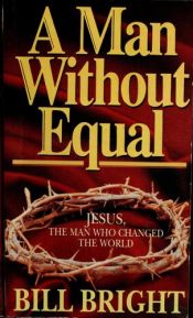 book cover of A Man without equal Jesus : the man who changed the world by Bill Bright