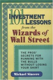 book cover of 101 Investment Lessons from the Wizards of Wall Street: The Pros' Secrets for Running With the Bulls Without Losing Your Shirt by Michael Sincere