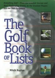 book cover of The Golf Book of Lists: Everything Golf - From the Greatest Courses and Most Challenging Greens to the Greatest Players and the Best Equipment by Mitch Kaplan
