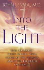 book cover of Into the Light: Real Life Stories About Angelic Visits, Visions of the Afterlife, and Other Pre-Death Experiences by John Lerma, M.D.
