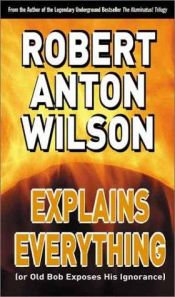 book cover of Robert Anton Wilson Explains Everything by Роберт Антон Вілсон