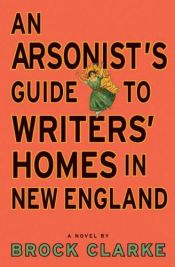 book cover of An Arsonist's Guide to Writers' Homes in New England by Brock Clarke