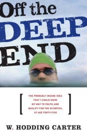 book cover of Off the DEEP END: The Probably Insane Idea that I Could Swim My Way Through a Midlife Crisis-and Qualify for the Olympic by Hodding Carter