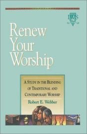 book cover of Renew Your Worship: A Study In The Blending Of Traditional & Contemporary Worship by Robert E. Webber
