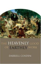 book cover of The Heavenly Good of Earthly Work by Darrell Cosden