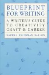 book cover of Blueprint for Writing: A Writer's Guide to Creativity Craft & Career by Rachel Ballon Ph.D.