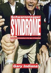 book cover of The Schwarzenegger Syndrome: Politics and Celebrity in the Age of Contempt by Gary Indiana