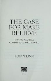 book cover of The Case For Make-Believe: Saving Play in Our Commercialized World by Susan Linn