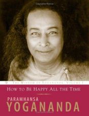 book cover of How to Be Happy All the Time (Wisdom of Yogananda) (v. 1) by Парамаханса Йогананда