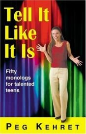 book cover of Tell It Like It Is: Fifty Monologues for Talented Teens by Peg Kehret