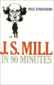 book cover of J. S. Mill in 90 Minutes (Philosophers in 90 Minutes) by پل استراترن