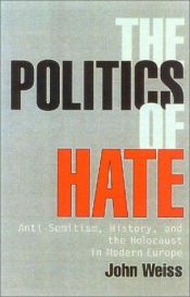 book cover of The Politics of Hate: Anti-Semitism History, and the Holocaust in Modern Europe by John Weiss