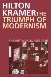 book cover of The triumph of modernism : the art world, 1987-2005 by Hilton Kramer