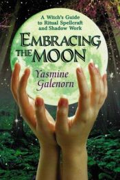 book cover of Embracing The Moon : A Witch's Guide to Rituals, Spellcraft and Shadow Work by Yasmine Galenorn