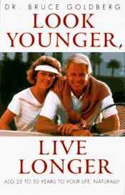 book cover of Look Younger, Live Longer: Add 25 to 50 Years to Your Life, Naturally by Bruce Goldberg