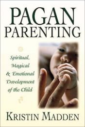 book cover of Pagan Parenting: Spiritual, Magical & Emotional Development of the Child by Kristin Madden