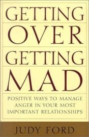 book cover of Getting Over Getting Mad: Positive Ways to Manage Anger in Your Most Important Relationships by Judy Ford