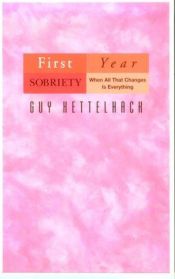 book cover of First-year sobriety : when all that changes is everything by Guy Kettelhack