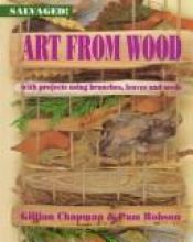 book cover of Art from Wood: With Projects Using Branches, Leaves, and Seeds (Salvaged!) by Gillian Chapman