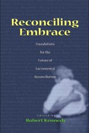 book cover of Reconciling Embrace: Foundations for the Future of Sacramental Reconciliation by Robert Kennedy