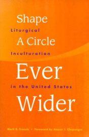 book cover of Shape a Circle Ever Wider: Liturgical Inculturation in the United States by Mark R. Francis