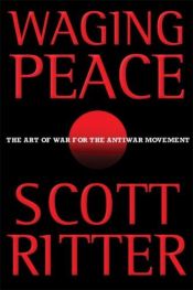 book cover of Waging peace : the art of war for the antiwar movement by Scott Ritter