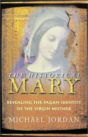 book cover of The historical Mary : revealing the pagan identity of the Virgin Mother by Michael Jordan