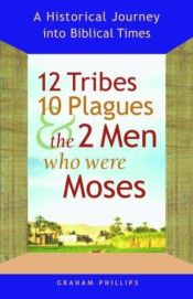 book cover of 12 Tribes, 10 Plagues, and the 2 Men Who Were Moses: A Historical Journey into Biblical Times by Graham Phillips