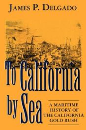 book cover of To California by Sea: A Maritime History of the California Gold Rush by James P. Delgado