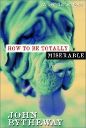 book cover of How to Be Totally Miserable: A Self-Hinder Book by John Bytheway