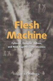 book cover of Flesh Machine: Cyborgs, Designer Babies and New Eugenic Consciousness by Critical Art Ensemble