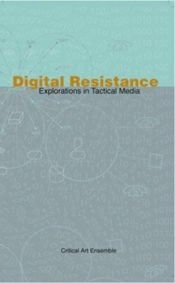 book cover of Digital Resistance: Explorations in Tactical Media by Critical Art Ensemble