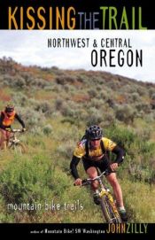 book cover of Kissing the Trail: Northwest and Central Oregon Mountain Bike Trails by John Zilly