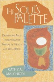 book cover of The Soul's Palette: Drawing on Art's Transformative Powers for Health and Well-being by Cathy A. Malchiodi