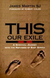 book cover of This our exile : a spiritual journey with the refugees of East Africa by James Martin