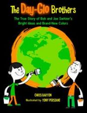 book cover of The Day-Glo Brothers: The True Story of Bob and Joe Switzer's Bright Ideas and Brand-New Colors by Chris Barton