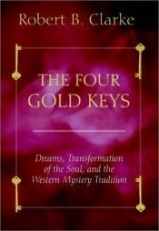 book cover of Four Gold Keys: Dreams, Transformation of the Soul and the Western Mystery Tradition by Robert B. Clarke